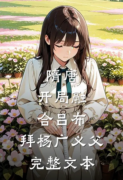 隋唐：开局融合吕布，拜杨广义父完整文本