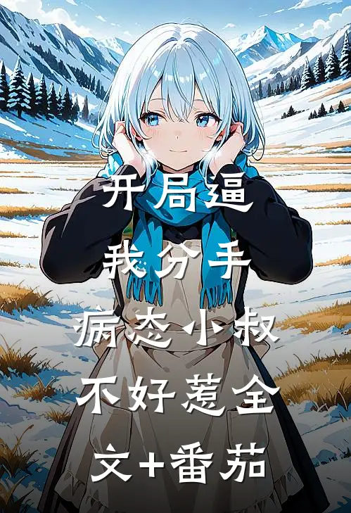 开局逼我分手，病态小叔不好惹全文+番茄