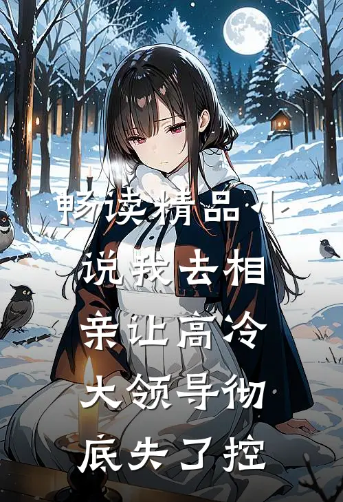 畅读精品小说我去相亲让高冷大领导彻底失了控