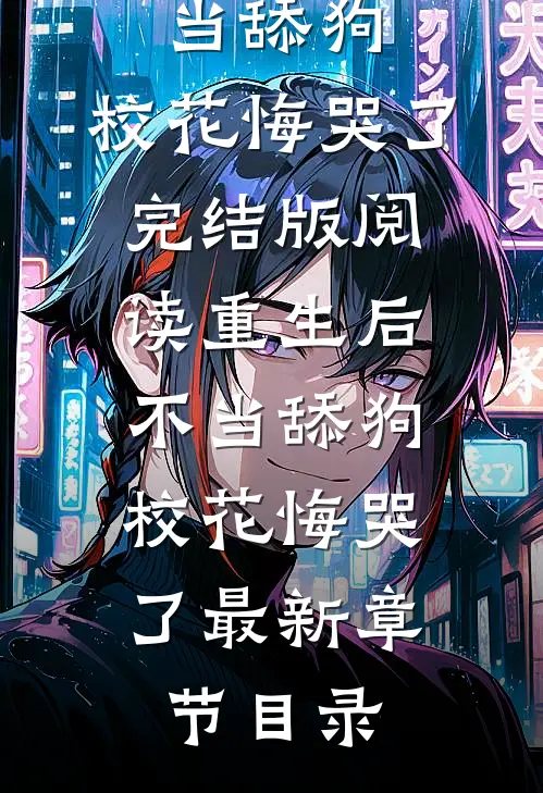 《重生后不当舔狗，校花悔哭了》完结版阅读《重生后不当舔狗，校花悔哭了》最新章节目录