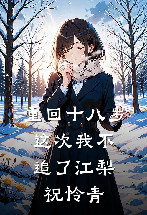 重回十八岁，这次我不追了江梨祝怜青