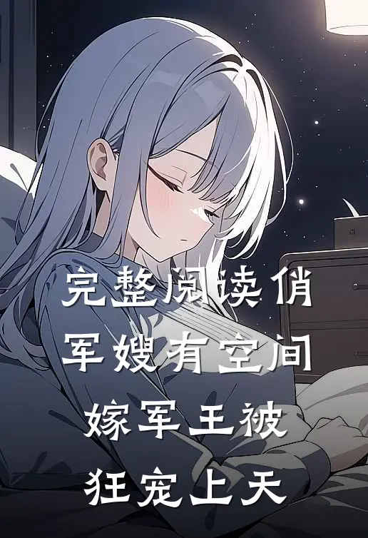 完整阅读俏军嫂有空间，嫁军王被狂宠上天