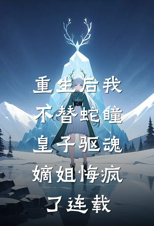 重生后我不替蛇瞳皇子驱魂，嫡姐悔疯了连载