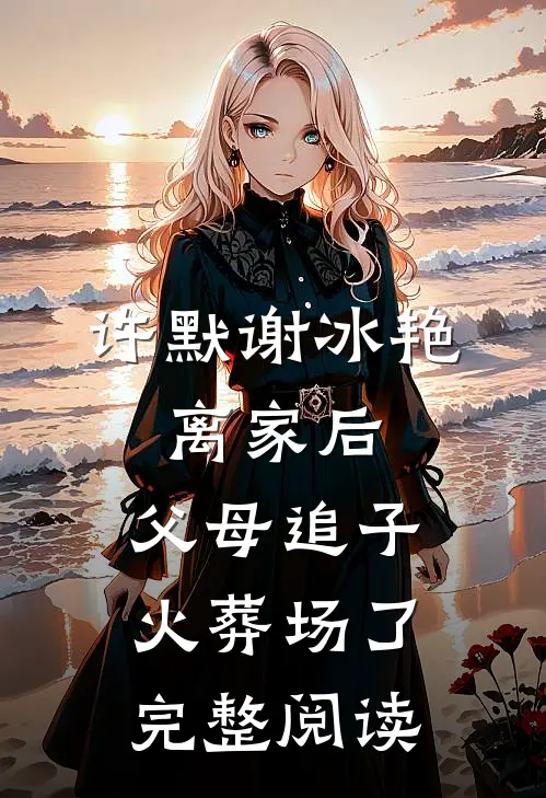 许默谢冰艳:离家后,父母追子火葬场了完整阅读