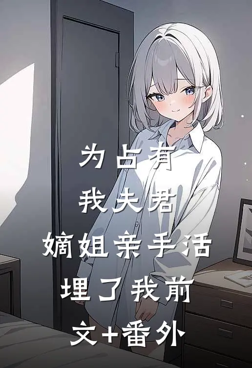 为占有我夫君，嫡姐亲手活埋了我前文+番外
