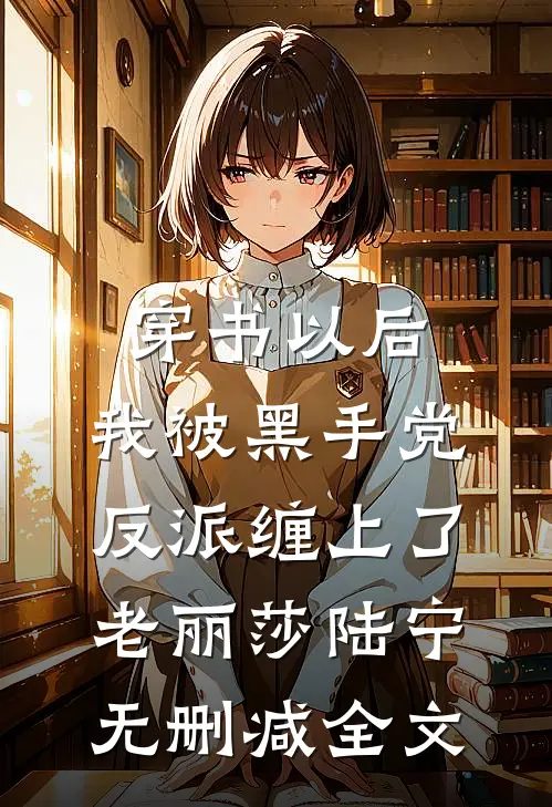 穿书以后，我被黑手党反派缠上了老丽莎陆宁无删减全文