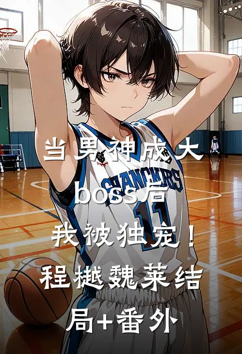 当男神成大boss后，我被独宠！程樾魏莱结局+番外