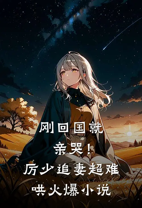 刚回国就亲哭！厉少追妻超难哄火爆小说