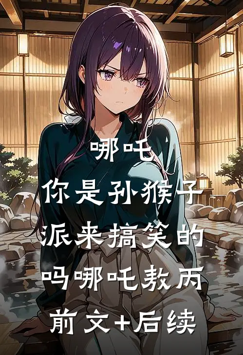 哪吒：你是孙猴子派来搞笑的吗哪吒敖丙前文+后续
