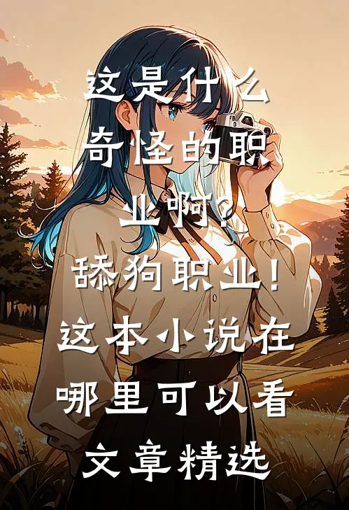 这是什么奇怪的职业啊?舔狗职业!这本小说在哪里可以看文章精选