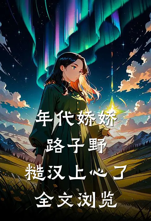 年代娇娇路子野，糙汉上心了全文浏览