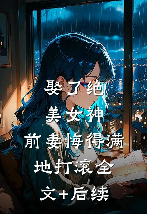 娶了绝美女神，前妻悔得满地打滚全文+后续