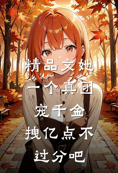 精品文她一个真团宠千金，拽亿点不过分吧