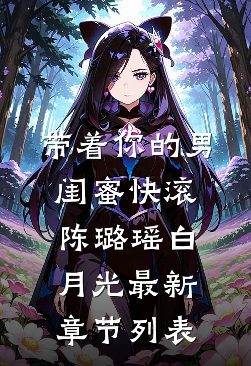 带着你的男闺蜜快滚陈璐瑶白月光最新章节列表