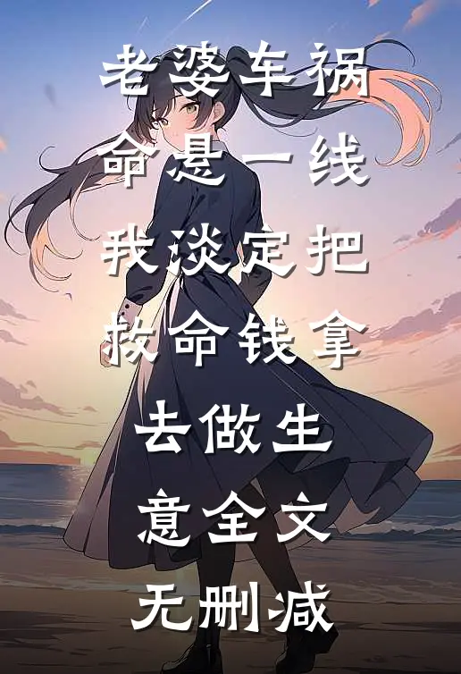 老婆车祸命悬一线，我淡定把救命钱拿去做生意全文无删减