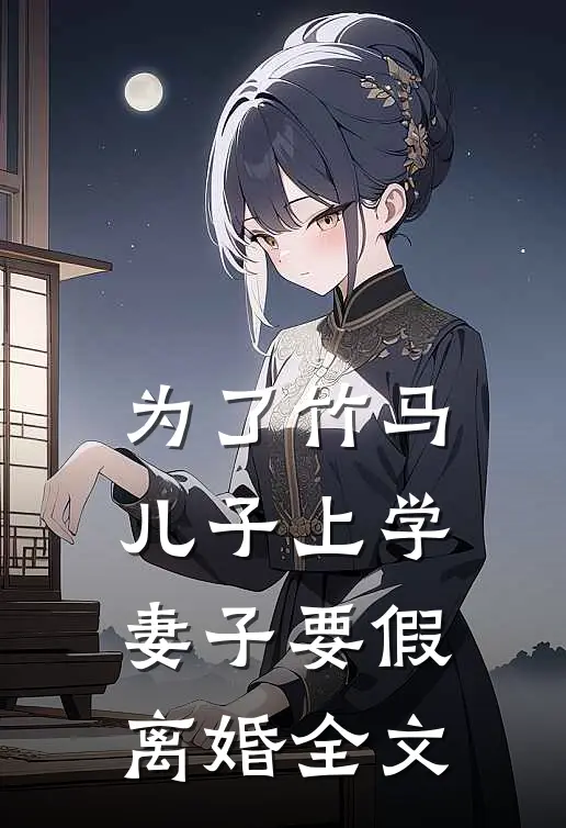 为了竹马儿子上学，妻子要假离婚全文