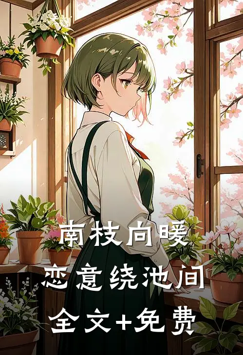 南枝向暖，恋意绕池间全文+免费