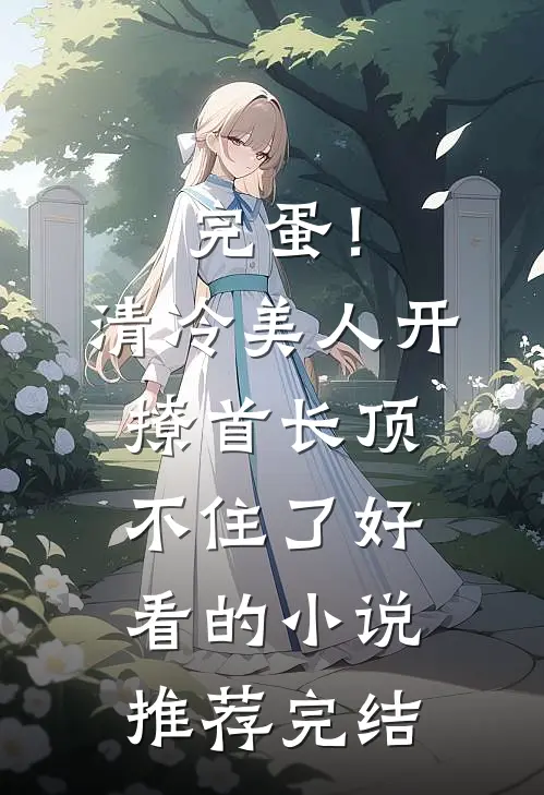 完蛋！清冷美人开撩首长顶不住了好看的小说推荐完结