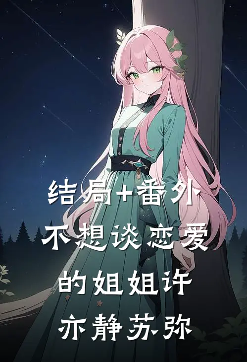 结局+番外不想谈恋爱的姐姐许亦静苏弥