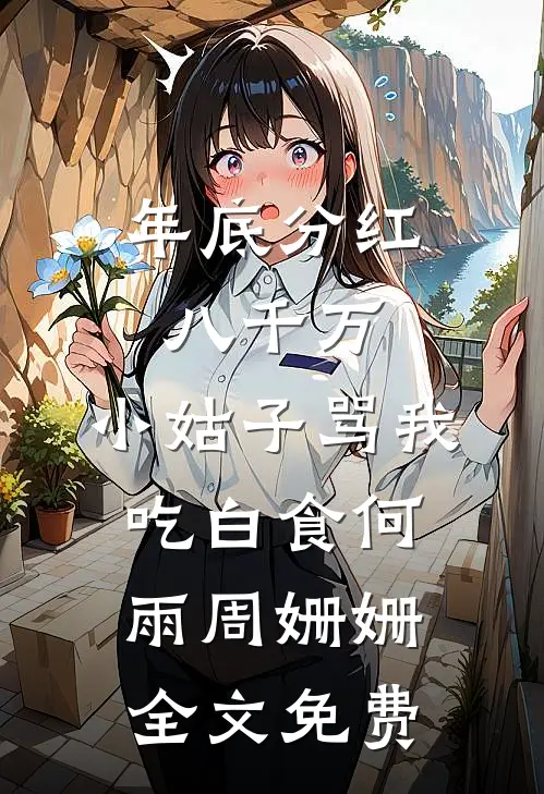 年底分红八千万，小姑子骂我吃白食何雨周姗姗全文免费