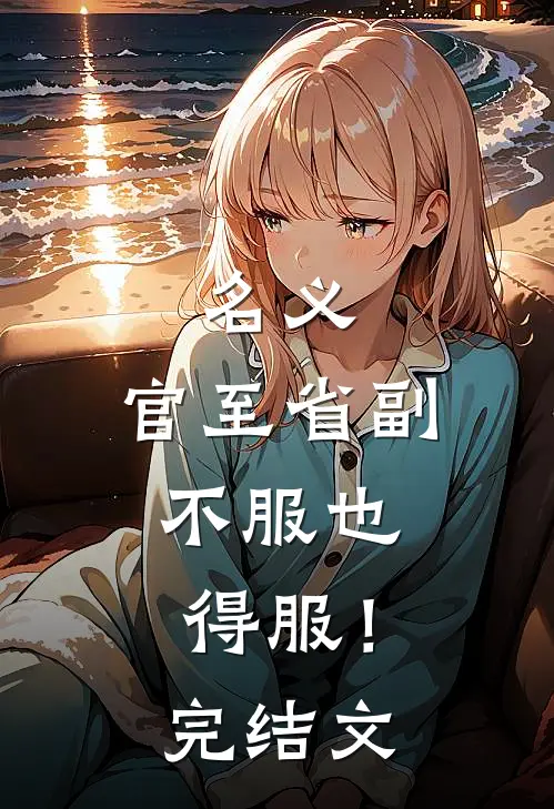 名义：官至省副，不服也得服！完结文