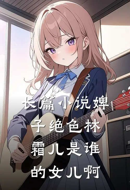 长篇小说婢子绝色林霜儿是谁的女儿啊