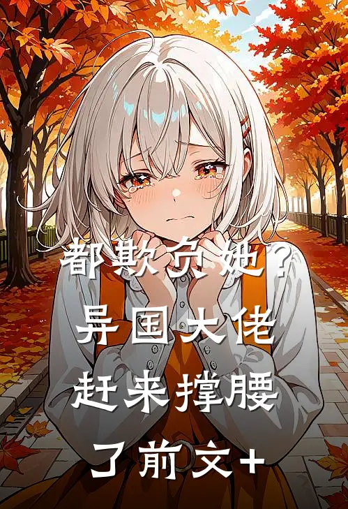 都欺负她？异国大佬赶来撑腰了前文+