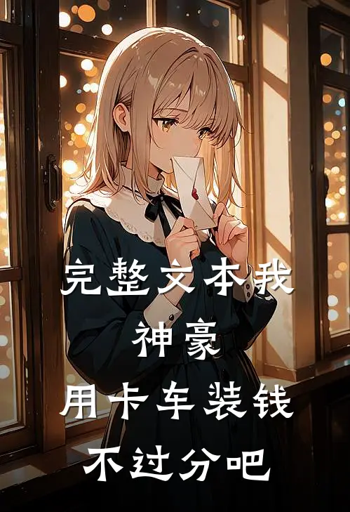 完整文本我，神豪，用卡车装钱不过分吧