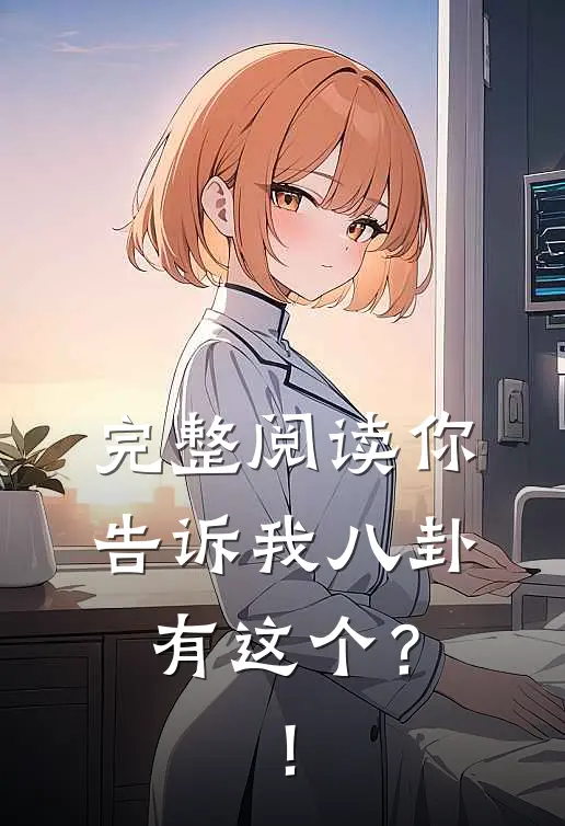 完整阅读你告诉我八卦有这个？！