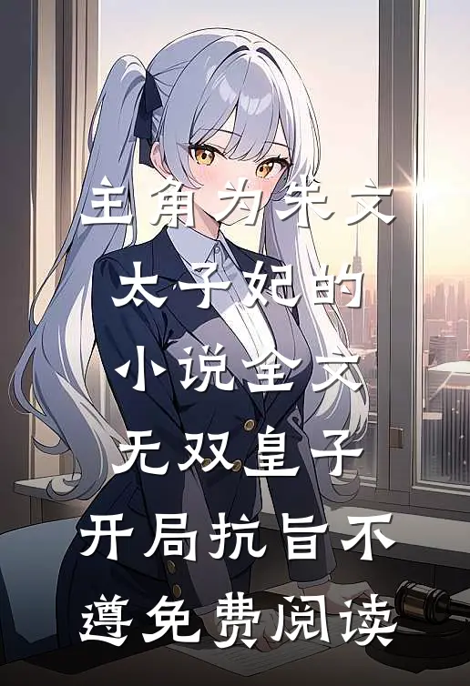 主角为朱文太子妃的小说全文无双皇子，开局抗旨不遵免费阅读