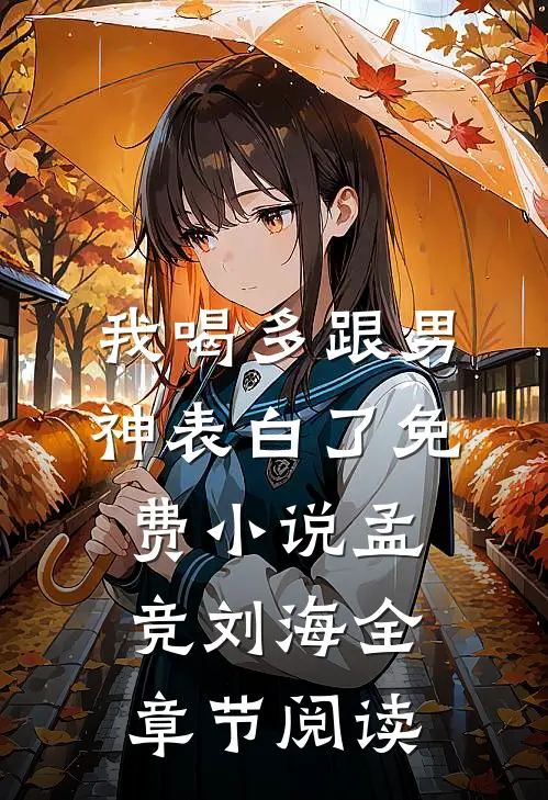 我喝多跟男神表白了免费小说孟竞刘海全章节阅读