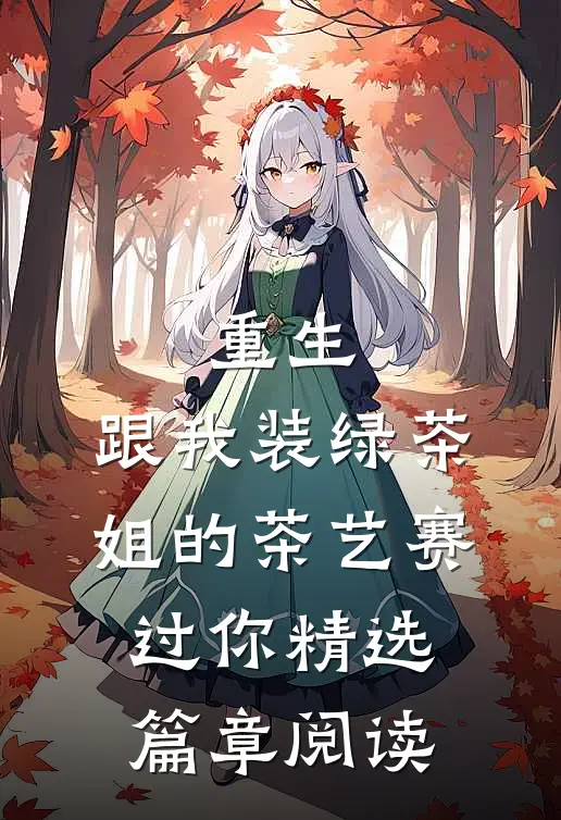 重生：跟我装绿茶，姐的茶艺赛过你精选篇章阅读