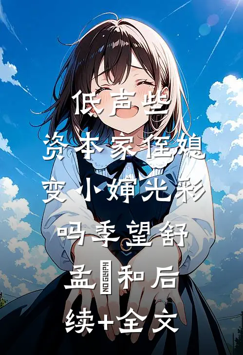 低声些，资本家侄媳变小婶光彩吗季望舒孟晞和后续+全文