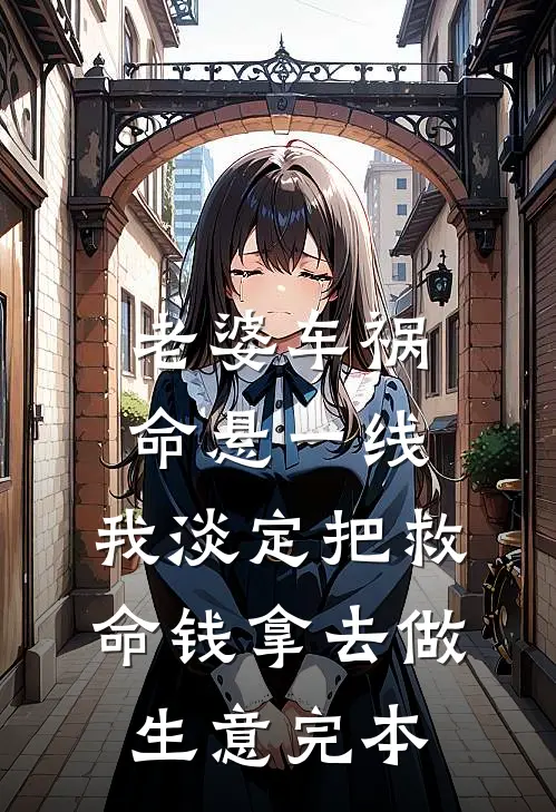 老婆车祸命悬一线，我淡定把救命钱拿去做生意完本