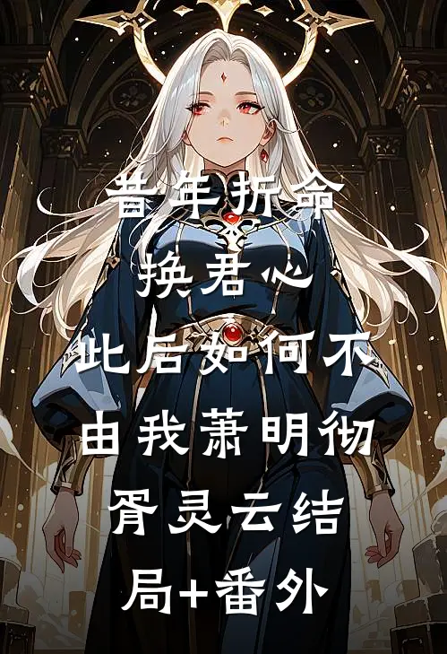 昔年折命换君心，此后如何不由我萧明彻胥灵云结局+番外