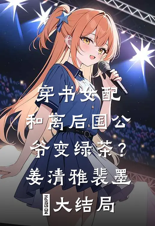 穿书女配：和离后国公爷变绿茶？姜清雅裴墨瑄大结局