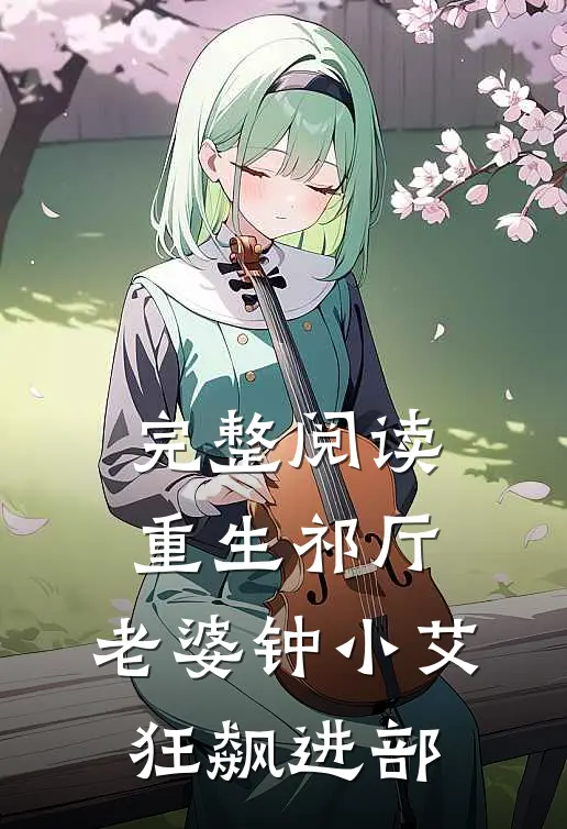 完整阅读重生祁厅，老婆钟小艾，狂飙进部
