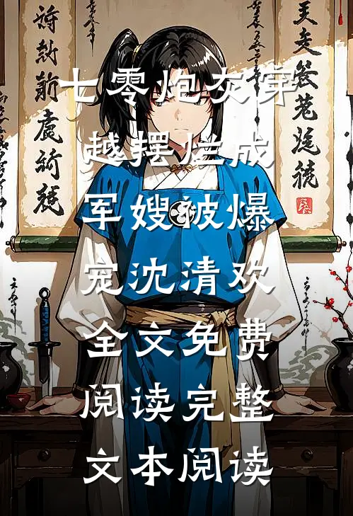 七零炮灰穿越摆烂成军嫂被爆宠沈清欢全文免费阅读完整文本阅读
