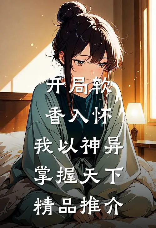 开局软香入怀，我以神异掌握天下精品推介
