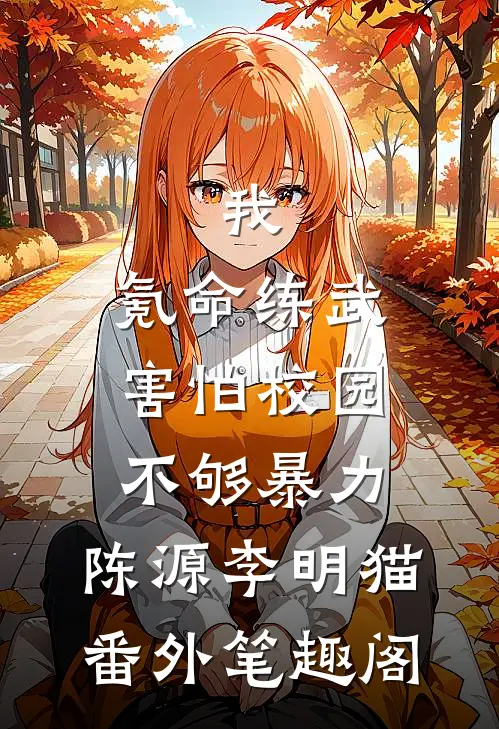 我，氪命练武，害怕校园不够暴力：陈源李明猫番外笔趣阁