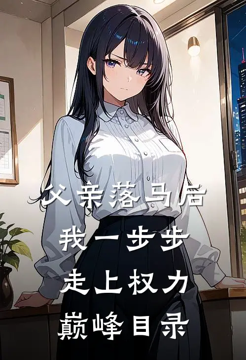 父亲落马后，我一步步走上权力巅峰目录