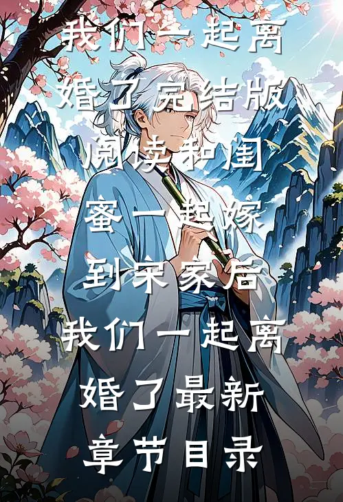 《和闺蜜一起嫁到宋家后，我们一起离婚了》完结版阅读《和闺蜜一起嫁到宋家后，我们一起离婚了》最新章节目录