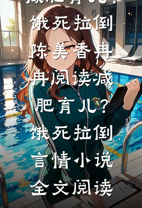 减肥育儿？饿死拉倒陈美香冉冉阅读_减肥育儿？饿死拉倒言情小说全文阅读