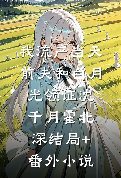 我流产当天，前夫和白月光领证沈千月霍北深结局+番外小说