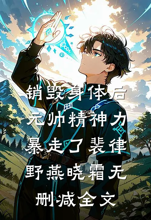 销毁身体后，元帅精神力暴走了裴律野燕晓霜无删减全文