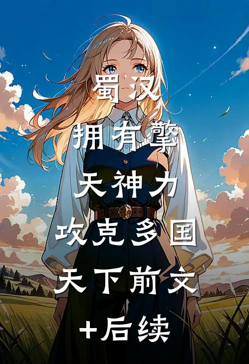 蜀汉：拥有擎天神力，攻克多国天下前文+后续