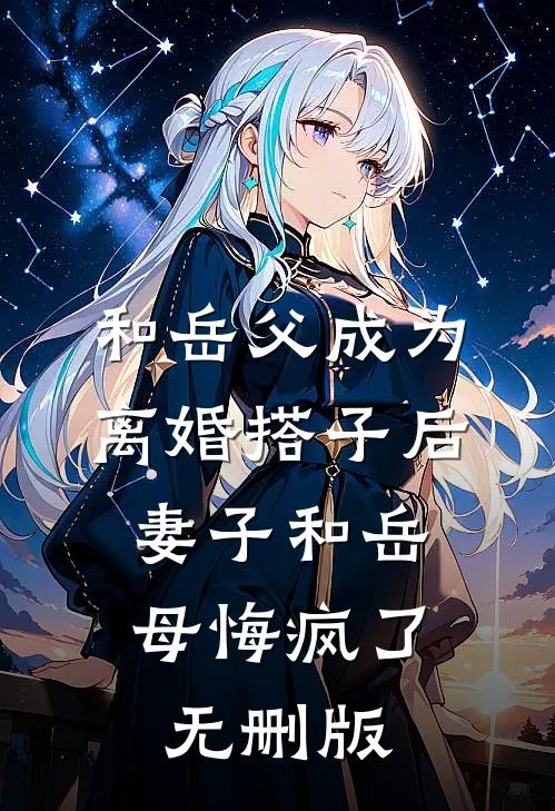 和岳父成为离婚搭子后，妻子和岳母悔疯了无删版