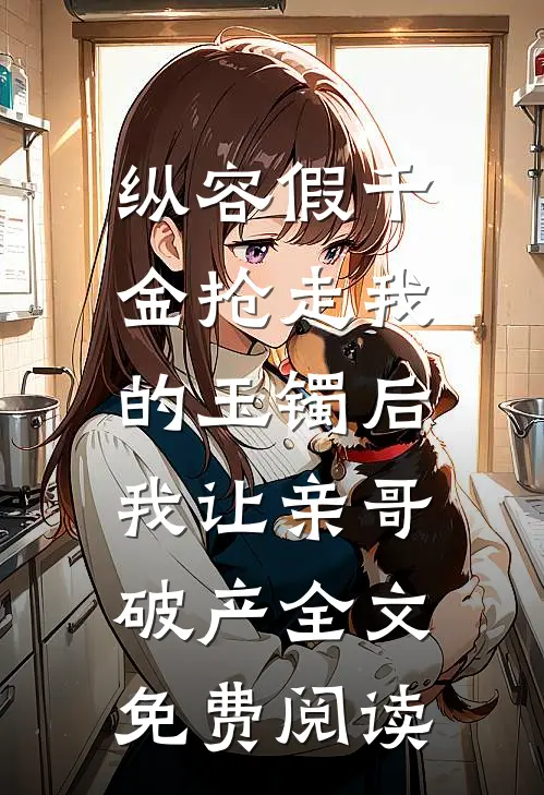 纵容假千金抢走我的玉镯后，我让亲哥破产全文免费阅读
