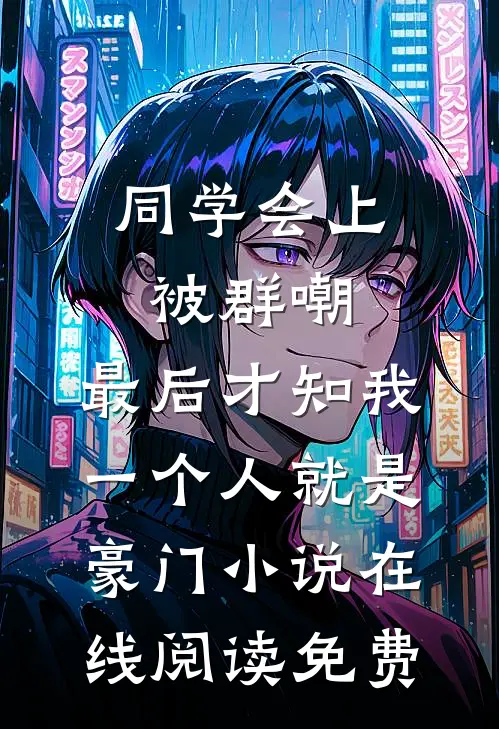 同学会上被群嘲，最后才知我一个人就是豪门小说在线阅读免费