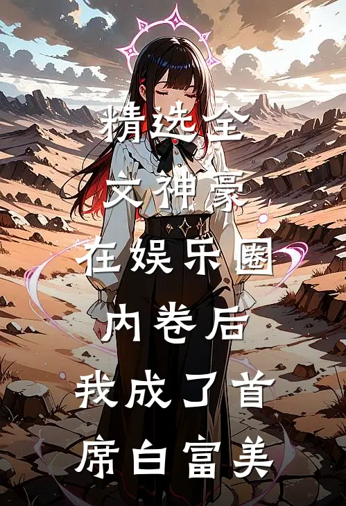 精选全文神豪：在娱乐圈内卷后，我成了首席白富美
